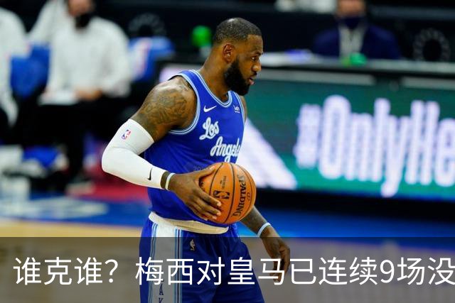 谁克谁？梅西对皇马已连续9场没进球没助攻